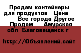 Продам контейнеры для продуктов › Цена ­ 5 000 - Все города Другое » Продам   . Амурская обл.,Благовещенск г.